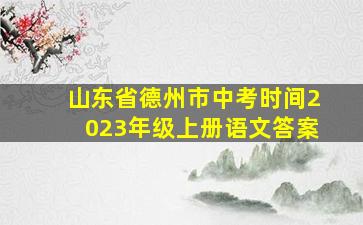 山东省德州市中考时间2023年级上册语文答案