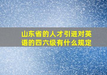 山东省的人才引进对英语的四六级有什么规定