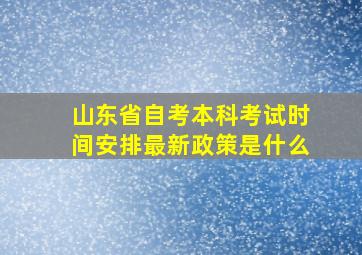 山东省自考本科考试时间安排最新政策是什么