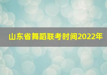 山东省舞蹈联考时间2022年