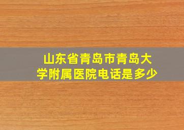 山东省青岛市青岛大学附属医院电话是多少