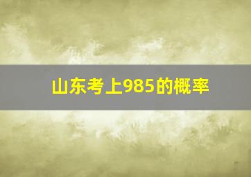 山东考上985的概率