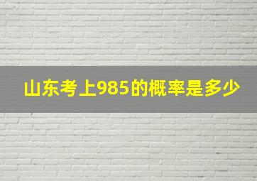 山东考上985的概率是多少