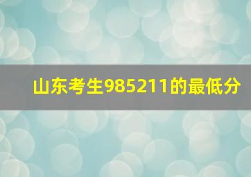 山东考生985211的最低分