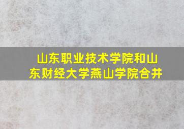 山东职业技术学院和山东财经大学燕山学院合并