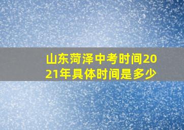 山东菏泽中考时间2021年具体时间是多少