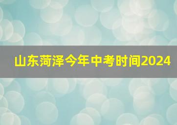 山东菏泽今年中考时间2024