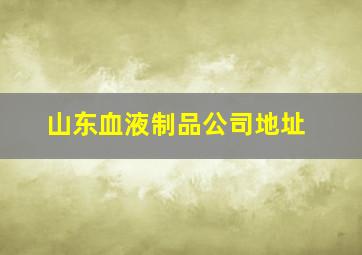 山东血液制品公司地址