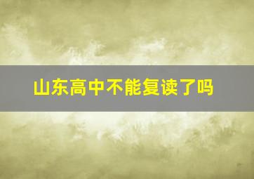 山东高中不能复读了吗