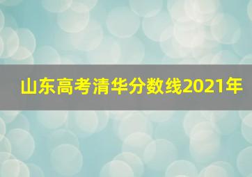 山东高考清华分数线2021年