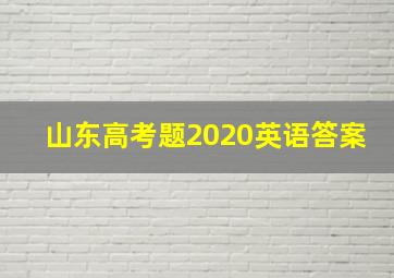 山东高考题2020英语答案