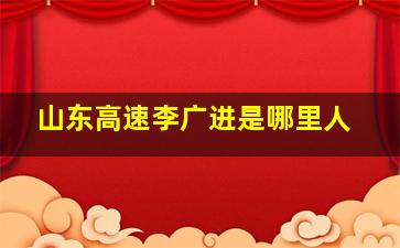 山东高速李广进是哪里人