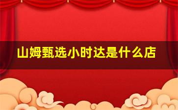 山姆甄选小时达是什么店