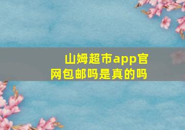 山姆超市app官网包邮吗是真的吗