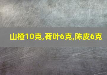 山楂10克,荷叶6克,陈皮6克