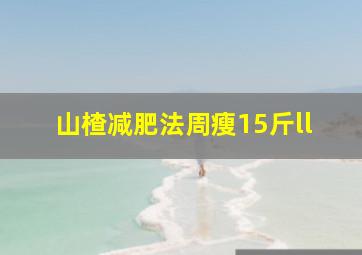 山楂减肥法周瘦15斤ll