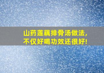 山药莲藕排骨汤做法,不仅好喝功效还很好!