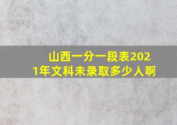 山西一分一段表2021年文科未录取多少人啊