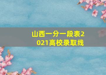 山西一分一段表2021高校录取线