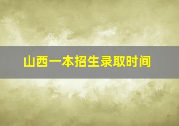 山西一本招生录取时间