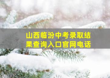 山西临汾中考录取结果查询入口官网电话