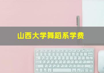 山西大学舞蹈系学费