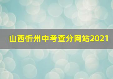 山西忻州中考查分网站2021