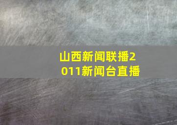 山西新闻联播2011新闻台直播