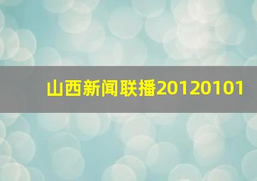 山西新闻联播20120101