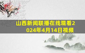 山西新闻联播在线观看2024年4月14日视频