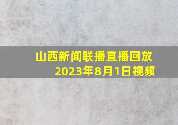 山西新闻联播直播回放2023年8月1日视频