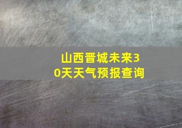 山西晋城未来30天天气预报查询