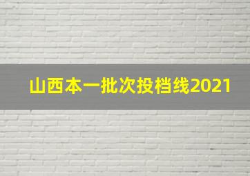 山西本一批次投档线2021