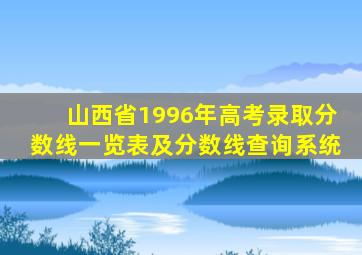 山西省1996年高考录取分数线一览表及分数线查询系统