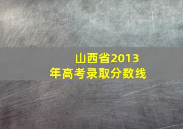 山西省2013年高考录取分数线