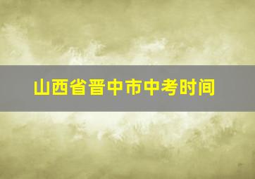 山西省晋中市中考时间