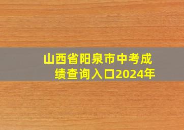 山西省阳泉市中考成绩查询入口2024年