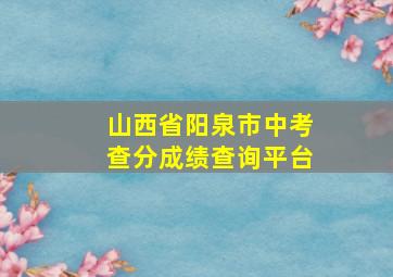 山西省阳泉市中考查分成绩查询平台