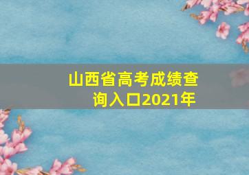 山西省高考成绩查询入口2021年