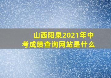 山西阳泉2021年中考成绩查询网站是什么