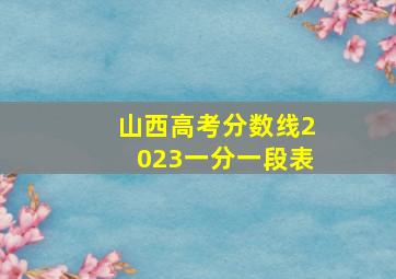 山西高考分数线2023一分一段表