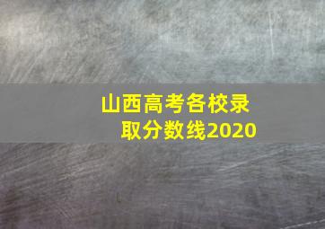 山西高考各校录取分数线2020