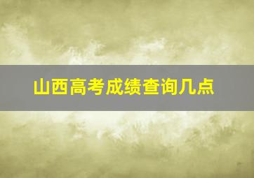 山西高考成绩查询几点