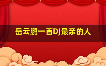 岳云鹏一首DJ最亲的人