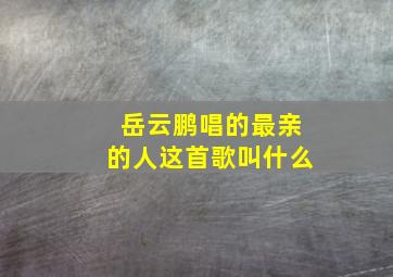 岳云鹏唱的最亲的人这首歌叫什么