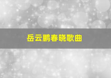 岳云鹏春晓歌曲