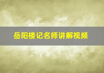 岳阳楼记名师讲解视频