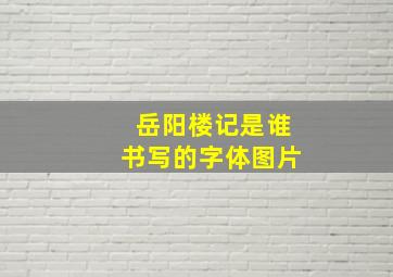 岳阳楼记是谁书写的字体图片