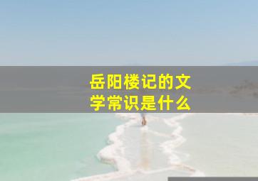 岳阳楼记的文学常识是什么