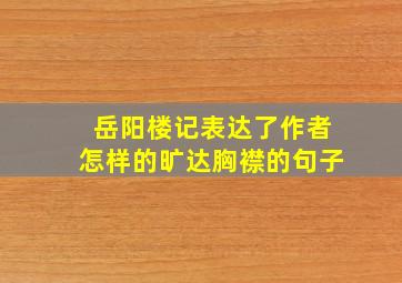 岳阳楼记表达了作者怎样的旷达胸襟的句子